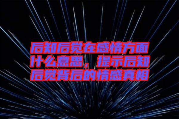 后知后覺在感情方面什么意思，提示后知后覺背后的情感真相