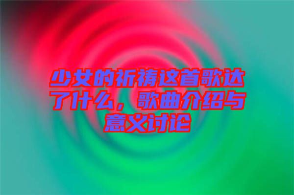 少女的祈禱這首歌達(dá)了什么，歌曲介紹與意義討論