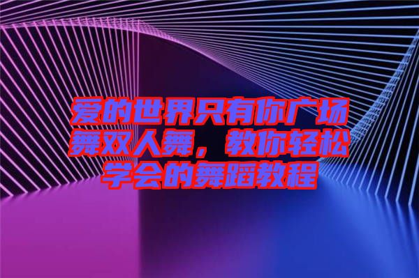 愛的世界只有你廣場舞雙人舞，教你輕松學(xué)會的舞蹈教程