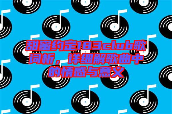 甜蜜約定183club歌詞析，詳細(xì)解歌曲中的情感與意義