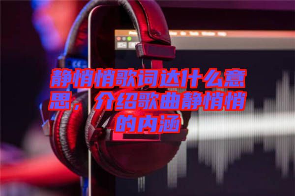 靜悄悄歌詞達什么意思，介紹歌曲靜悄悄的內涵