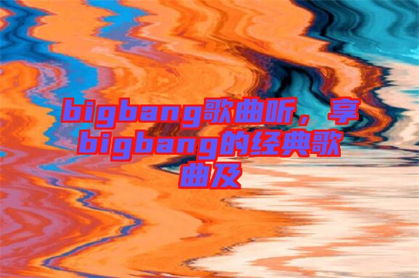 bigbang歌曲聽，享bigbang的經(jīng)典歌曲及