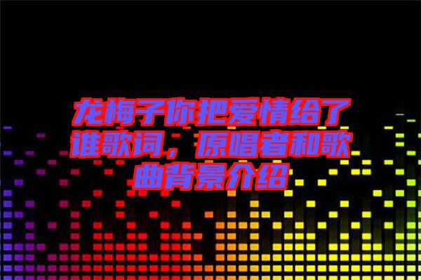 龍梅子你把愛情給了誰歌詞，原唱者和歌曲背景介紹