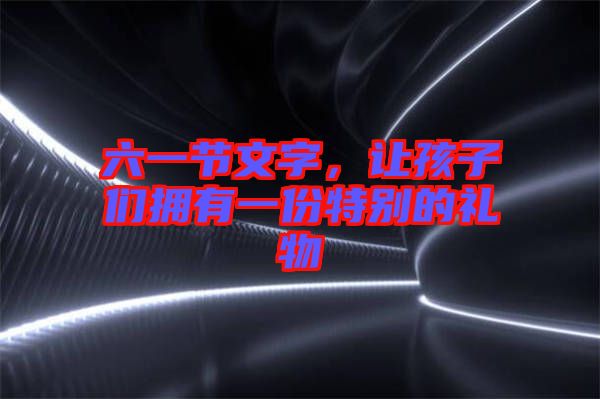 六一節(jié)文字，讓孩子們擁有一份特別的禮物