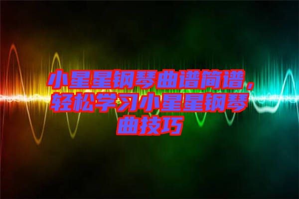 小星星鋼琴曲譜簡(jiǎn)譜，輕松學(xué)習(xí)小星星鋼琴曲技巧