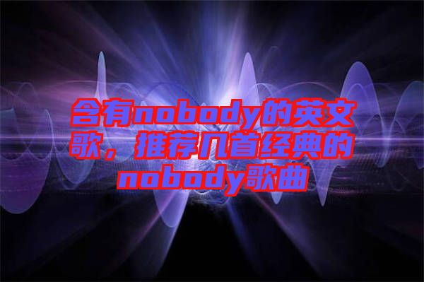 含有nobody的英文歌，推薦幾首經(jīng)典的nobody歌曲