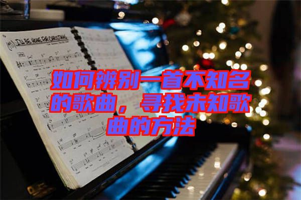 如何辨別一首不知名的歌曲，尋找未知歌曲的方法