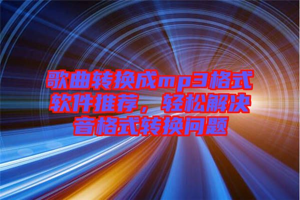 歌曲轉(zhuǎn)換成mp3格式軟件推薦，輕松解決音格式轉(zhuǎn)換問題