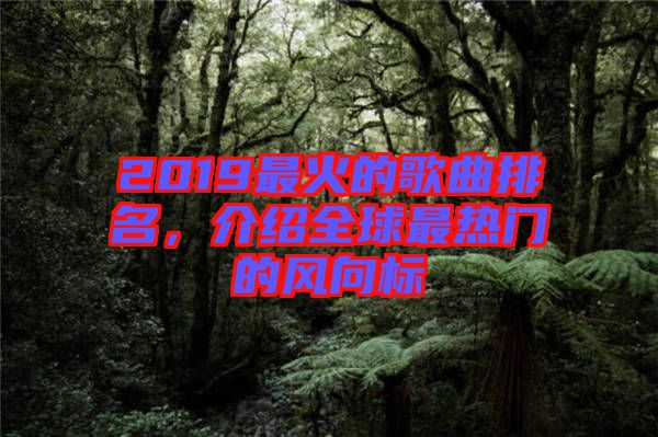 2019最火的歌曲排名，介紹全球最熱門的風(fēng)向標(biāo)