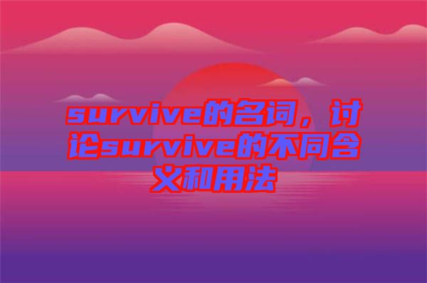 survive的名詞，討論survive的不同含義和用法