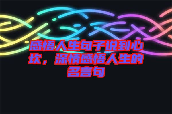 感悟人生句子說(shuō)到心坎，深情感悟人生的名言句