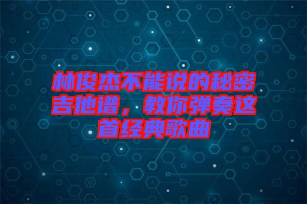 林俊杰不能說的秘密吉他譜，教你彈奏這首經(jīng)典歌曲