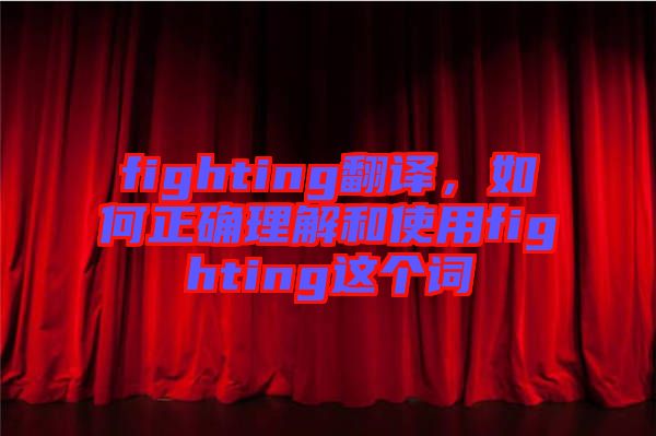 fighting翻譯，如何正確理解和使用fighting這個詞