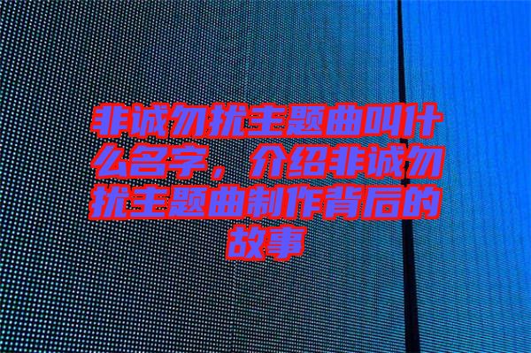 非誠勿擾主題曲叫什么名字，介紹非誠勿擾主題曲制作背后的故事