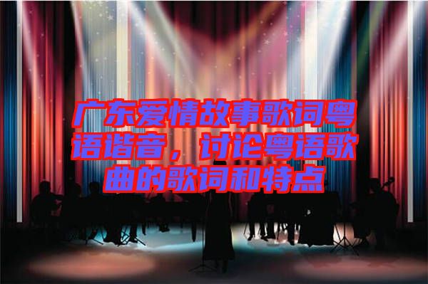 廣東愛情故事歌詞粵語諧音，討論粵語歌曲的歌詞和特點