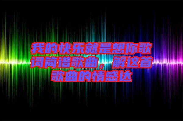 我的快樂就是想你歌詞簡譜歌曲，解這首歌曲的情感達