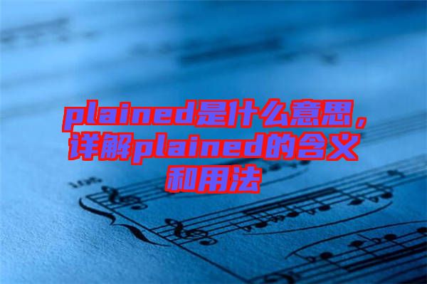 plained是什么意思，詳解plained的含義和用法