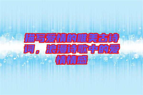 描寫愛情的唯美古詩(shī)詞，浪漫詩(shī)歌中的愛情情感