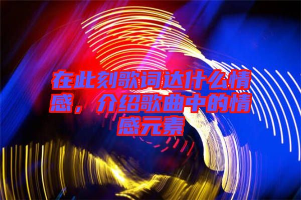 在此刻歌詞達(dá)什么情感，介紹歌曲中的情感元素