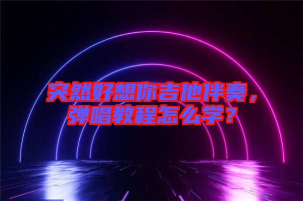 突然好想你吉他伴奏，彈唱教程怎么學(xué)？