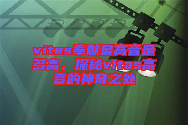 vitas奉獻(xiàn)最高音是多高，探秘vitas高音的神奇之處