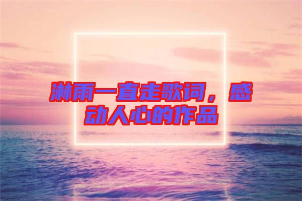 淋雨一直走歌詞，感動人心的作品