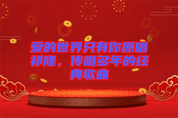 愛(ài)的世界只有你原唱祁隆，傳唱多年的經(jīng)典歌曲