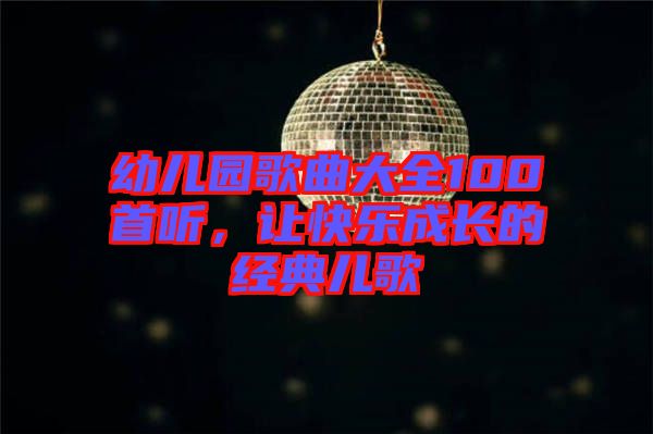 幼兒園歌曲大全100首聽，讓快樂成長(zhǎng)的經(jīng)典兒歌