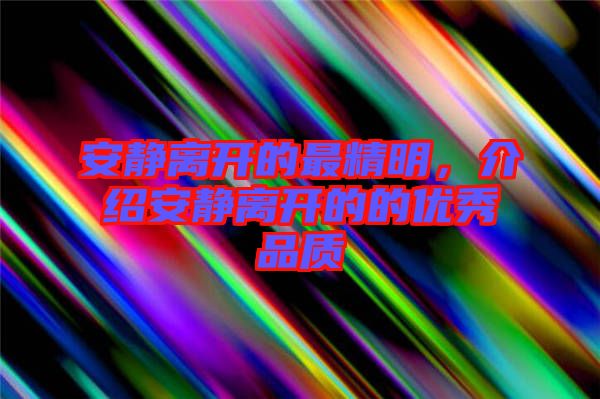 安靜離開的最精明，介紹安靜離開的的優(yōu)秀品質(zhì)