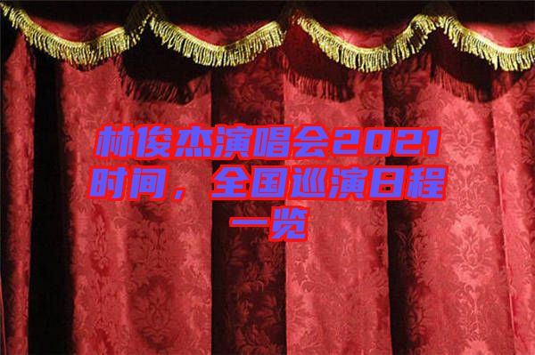 林俊杰演唱會2021時間，全國巡演日程一覽