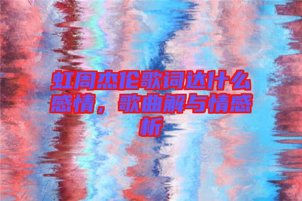 虹周杰倫歌詞達(dá)什么感情，歌曲解與情感析