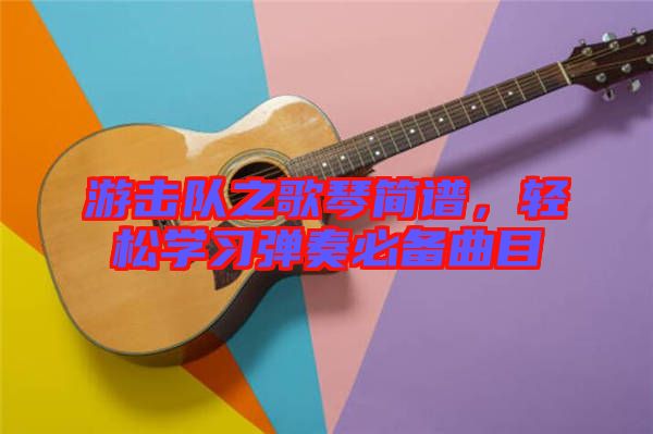 游擊隊之歌琴簡譜，輕松學習彈奏必備曲目