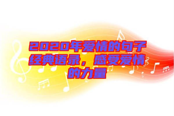 2020年愛情的句子經(jīng)典語錄，感受愛情的力量