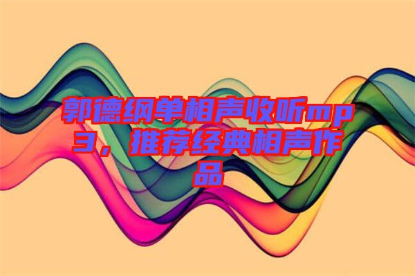 郭德綱單相聲收聽(tīng)mp3，推薦經(jīng)典相聲作品