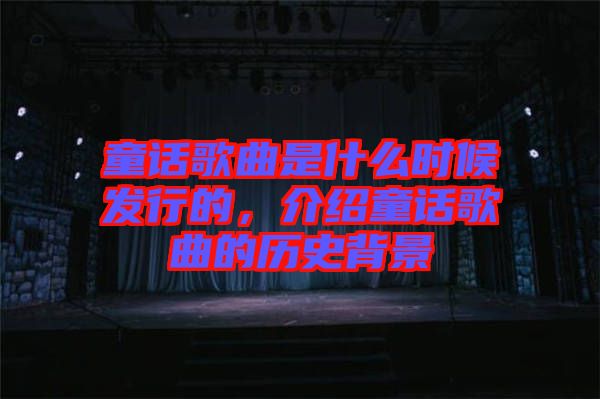 童話歌曲是什么時(shí)候發(fā)行的，介紹童話歌曲的歷史背景