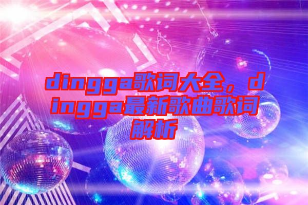 dingga歌詞大全，dingga最新歌曲歌詞解析