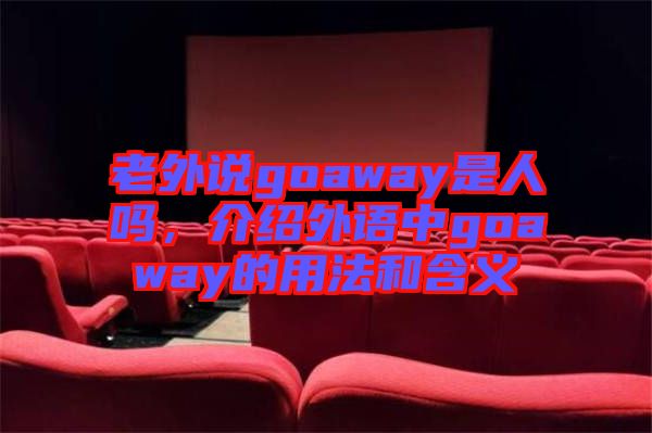 老外說goaway是人嗎，介紹外語中g(shù)oaway的用法和含義