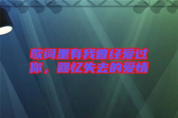 歌詞里有我曾經(jīng)愛(ài)過(guò)你，回憶失去的愛(ài)情