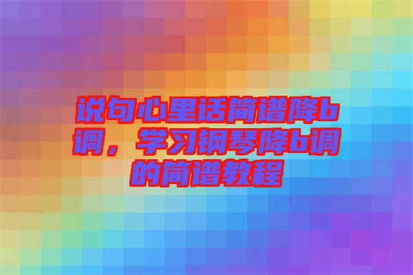 說句心里話簡譜降b調(diào)，學(xué)習(xí)鋼琴降b調(diào)的簡譜教程