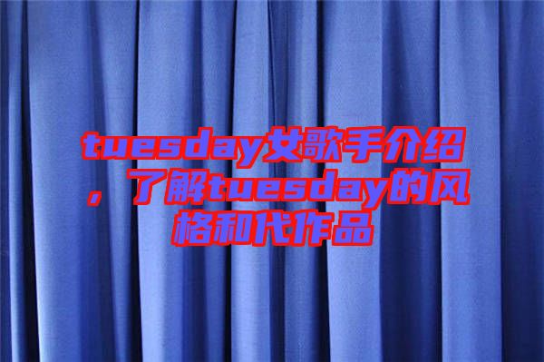 tuesday女歌手介紹，了解tuesday的風格和代作品