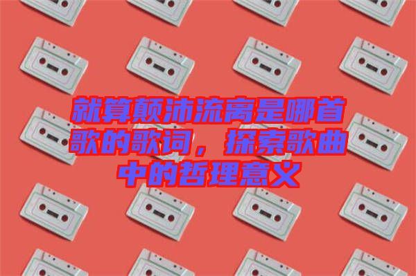 就算顛沛流離是哪首歌的歌詞，探索歌曲中的哲理意義