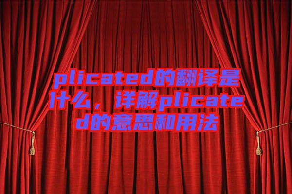 plicated的翻譯是什么，詳解plicated的意思和用法