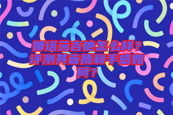 娜塔莎吉他怎么樣？評(píng)測(cè)其音質(zhì)和手感如何？