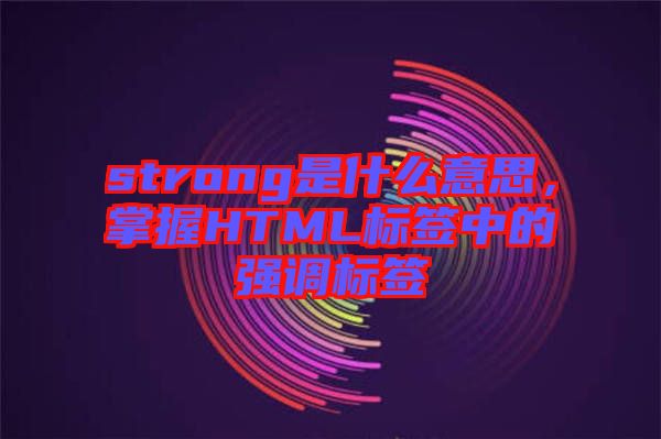 strong是什么意思，掌握HTML標簽中的強調(diào)標簽