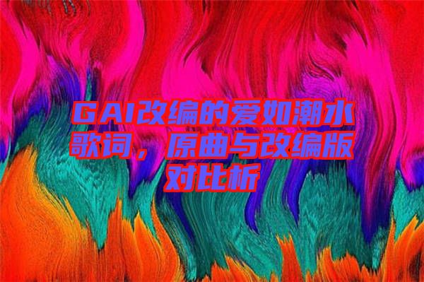 GAI改編的愛如潮水歌詞，原曲與改編版對比析