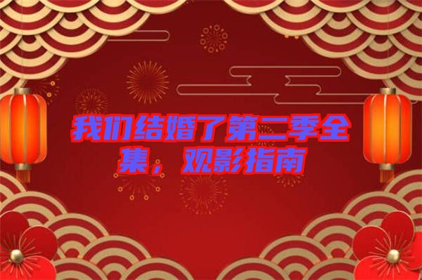 我們結(jié)婚了第二季全集，觀影指南