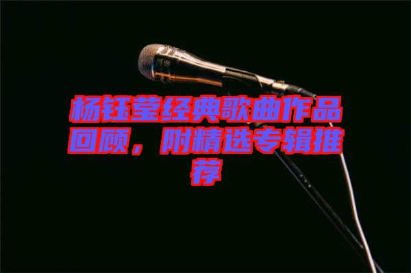 楊鈺瑩經(jīng)典歌曲作品回顧，附精選專輯推薦