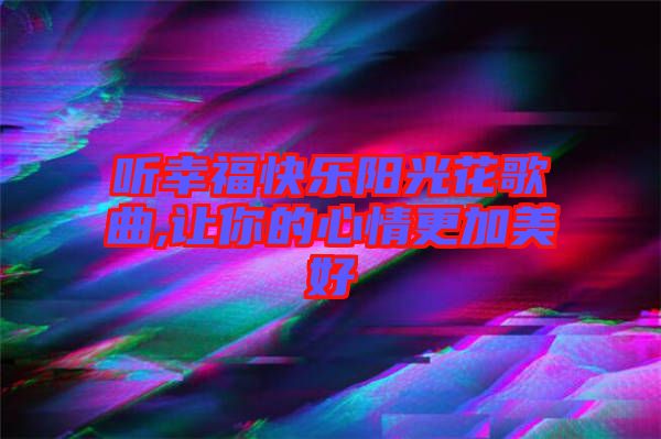 聽幸福快樂陽光花歌曲,讓你的心情更加美好