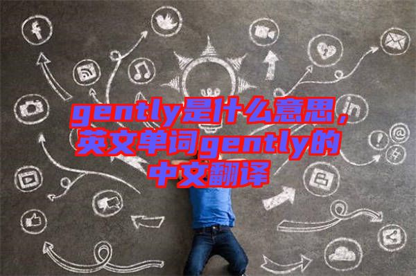 gently是什么意思，英文單詞gently的中文翻譯