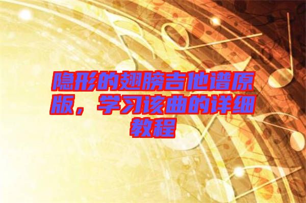 隱形的翅膀吉他譜原版，學(xué)習(xí)該曲的詳細(xì)教程